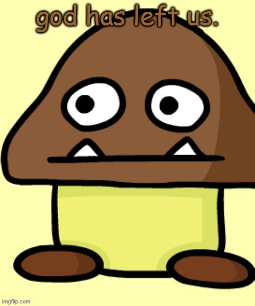 Goomba's Pure F**king Dissapointment | image tagged in goomba's pure f king dissapointment | made w/ Imgflip meme maker