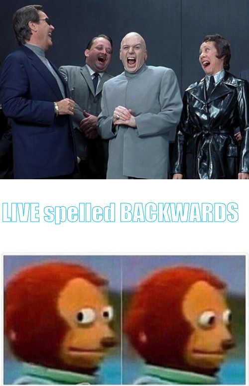 Live spelled backwards |  LIVE spelled BACKWARDS | image tagged in memes,laughing villains,monkey puppet,live,evil | made w/ Imgflip meme maker