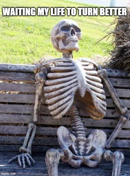 F**k my life | WAITING MY LIFE TO TURN BETTER | image tagged in memes,waiting skeleton,life sucks | made w/ Imgflip meme maker