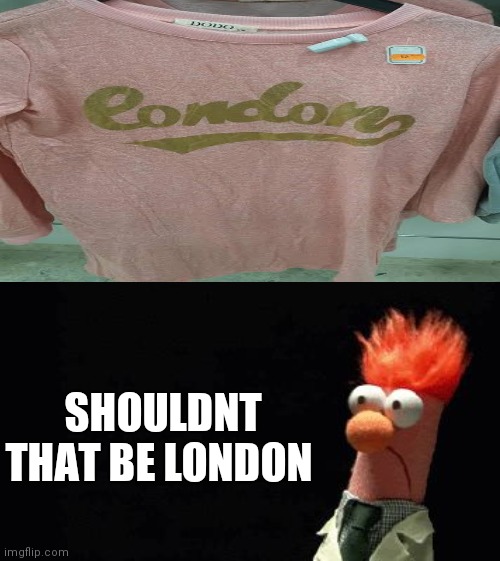 Silent Panic | SHOULDNT THAT BE LONDON | image tagged in silent panic,you had one job,design fails | made w/ Imgflip meme maker