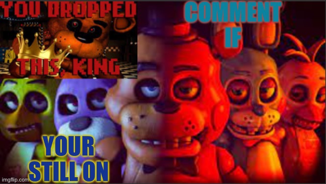 COMMENT IF; YOUR STILL ON | image tagged in soul_fires fnaf announcement temp | made w/ Imgflip meme maker