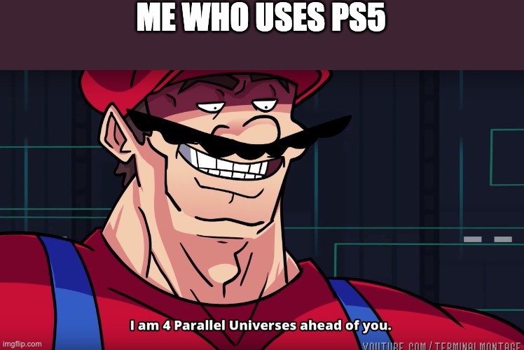 Mario I am four parallel universes ahead of you | ME WHO USES PS5 | image tagged in mario i am four parallel universes ahead of you | made w/ Imgflip meme maker