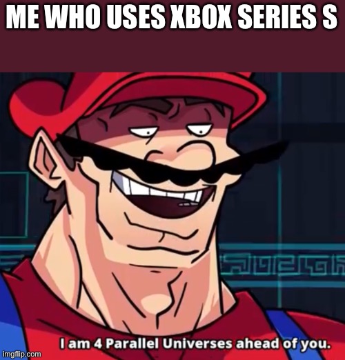 I Am 4 Parallel Universes Ahead Of You | ME WHO USES XBOX SERIES S | image tagged in i am 4 parallel universes ahead of you | made w/ Imgflip meme maker