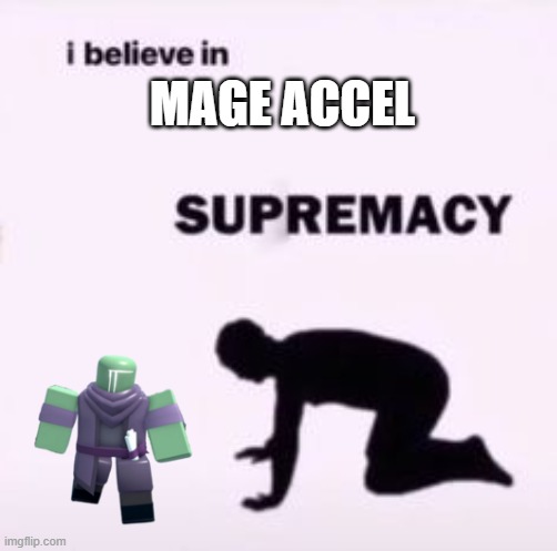 i believe in mage accel supremacy | MAGE ACCEL | image tagged in i believe in supremacy,tds,roblox,TDS_Roblox | made w/ Imgflip meme maker