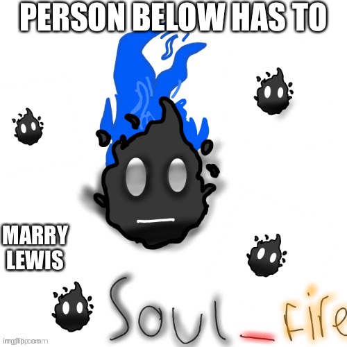Soul_fire ty your_local_gay | PERSON BELOW HAS TO; MARRY LEWIS | image tagged in soul_fire ty your_local_gay | made w/ Imgflip meme maker