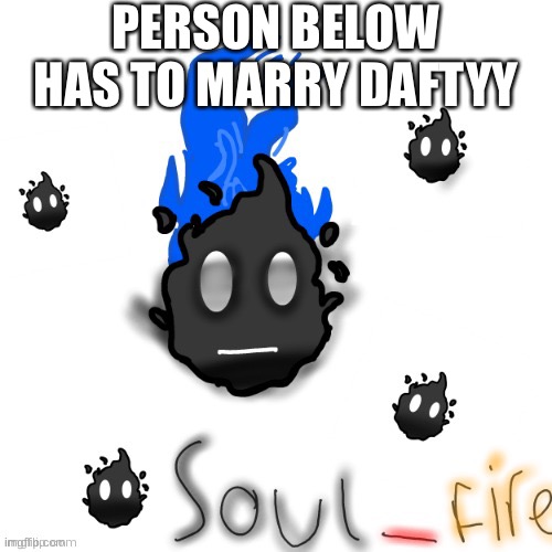 Soul_fire ty your_local_gay | PERSON BELOW HAS TO MARRY DAFTYY | image tagged in soul_fire ty your_local_gay | made w/ Imgflip meme maker