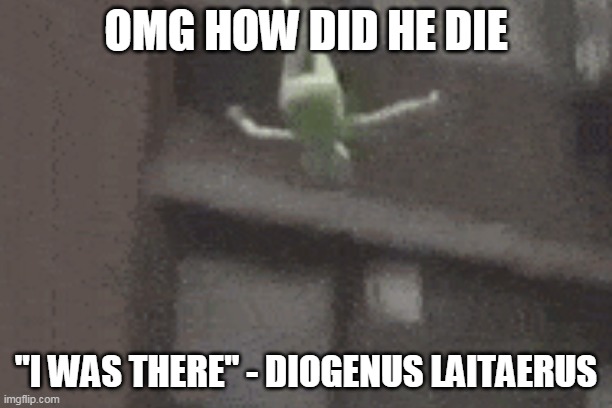 diogenus laitaerus saw it all again | OMG HOW DID HE DIE; "I WAS THERE" - DIOGENUS LAITAERUS | image tagged in kermit the frog,pewdiepie | made w/ Imgflip meme maker