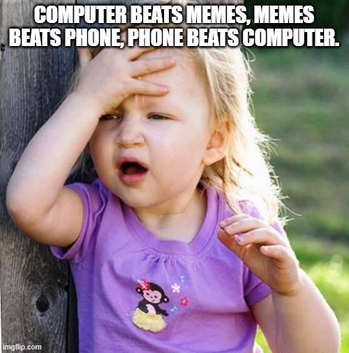 duh | COMPUTER BEATS MEMES, MEMES BEATS PHONE, PHONE BEATS COMPUTER. | image tagged in duh | made w/ Imgflip meme maker