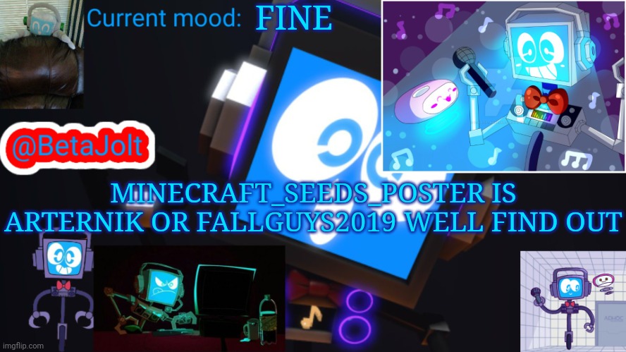 BetaJolt MSMG fandroid announcement template | FINE; MINECRAFT_SEEDS_POSTER IS ARTERNIK OR FALLGUYS2019 WELL FIND OUT | image tagged in betajolt msmg fandroid announcement template | made w/ Imgflip meme maker