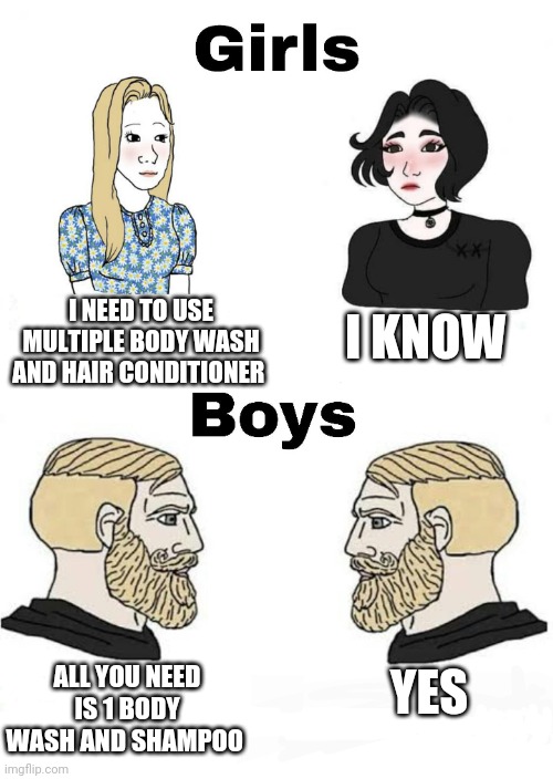Girls vs Boys | I KNOW; I NEED TO USE MULTIPLE BODY WASH AND HAIR CONDITIONER; YES; ALL YOU NEED IS 1 BODY WASH AND SHAMPOO | image tagged in girls vs boys,boys vs girls | made w/ Imgflip meme maker