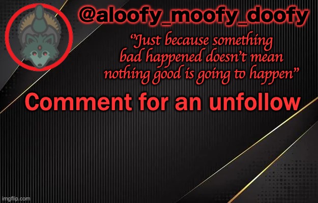 aloofy_moofy_doofy template | Comment for an unfollow | image tagged in aloofy_moofy_doofy template | made w/ Imgflip meme maker
