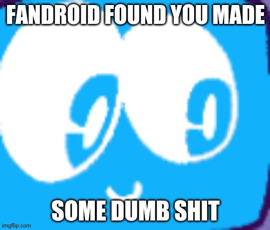 Fandroid found you made some dumb shit | image tagged in fandroid found you made some dumb shit | made w/ Imgflip meme maker