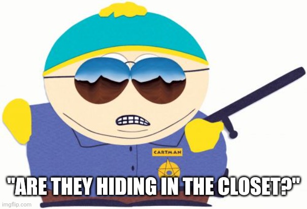 Officer Cartman Meme | "ARE THEY HIDING IN THE CLOSET?" | image tagged in memes,officer cartman | made w/ Imgflip meme maker