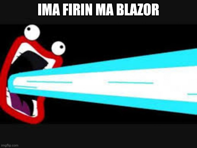 IMA FIRIN MA LAZOR | IMA FIRIN MA BLAZOR | image tagged in ima firin ma lazor | made w/ Imgflip meme maker