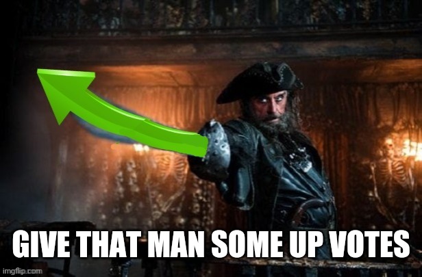 BLACKBEARD UP VOTE | GIVE THAT MAN SOME UP VOTES | image tagged in blackbeard up vote | made w/ Imgflip meme maker