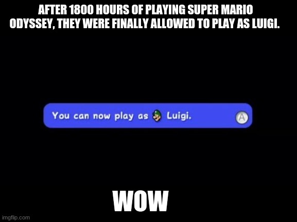 You Can Now Play as Luigi | AFTER 1800 HOURS OF PLAYING SUPER MARIO ODYSSEY, THEY WERE FINALLY ALLOWED TO PLAY AS LUIGI. WOW | image tagged in you can now play as luigi | made w/ Imgflip meme maker