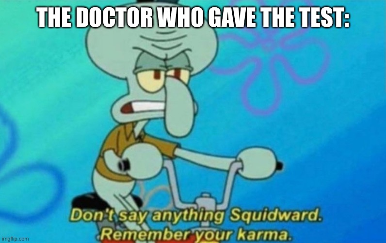 Squidward Remembers His Karma | THE DOCTOR WHO GAVE THE TEST: | image tagged in squidward remembers his karma | made w/ Imgflip meme maker