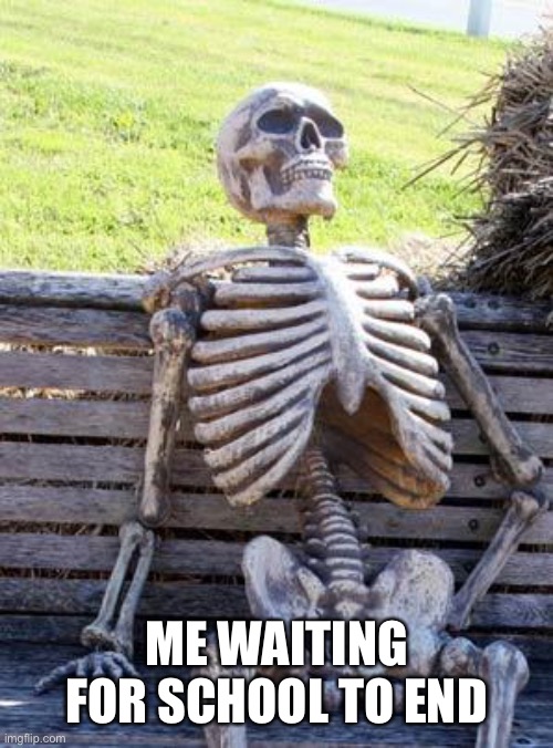 Waiting Skeleton | ME WAITING FOR SCHOOL TO END | image tagged in memes,waiting skeleton | made w/ Imgflip meme maker