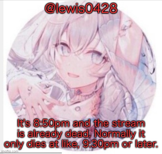 lewis0428 announcement temp 2 | @lewis0428; It's 8:50pm and the stream is already dead. Normally it only dies at like, 9:30pm or later. | image tagged in lewis0428 announcement temp 2 | made w/ Imgflip meme maker