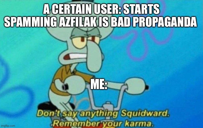 Mmsks | A CERTAIN USER: STARTS SPAMMING AZFILAK IS BAD PROPAGANDA; ME: | image tagged in squidward remembers his karma | made w/ Imgflip meme maker
