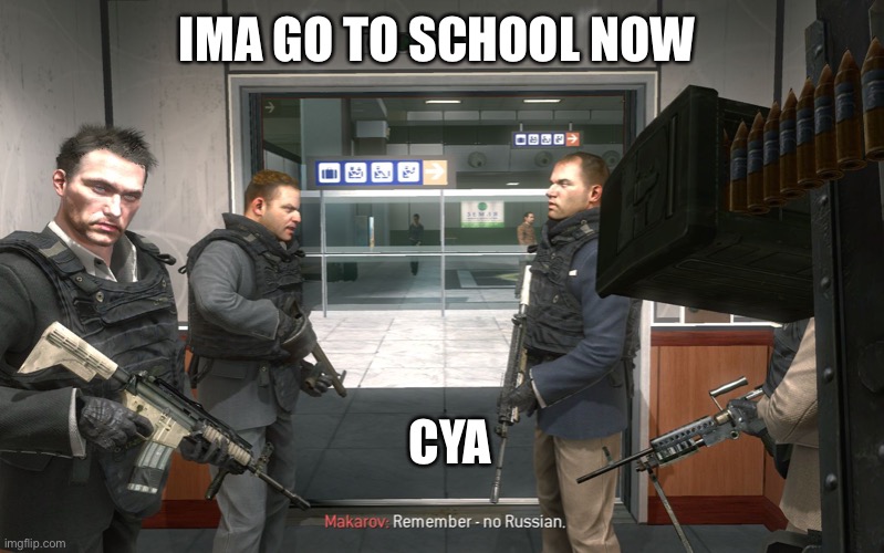 Jajai | IMA GO TO SCHOOL NOW; CYA | image tagged in no russian | made w/ Imgflip meme maker