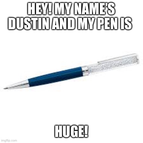 Send this to a friend! But with your name of course | HEY! MY NAME’S DUSTIN AND MY PEN IS; HUGE! | image tagged in boys | made w/ Imgflip meme maker