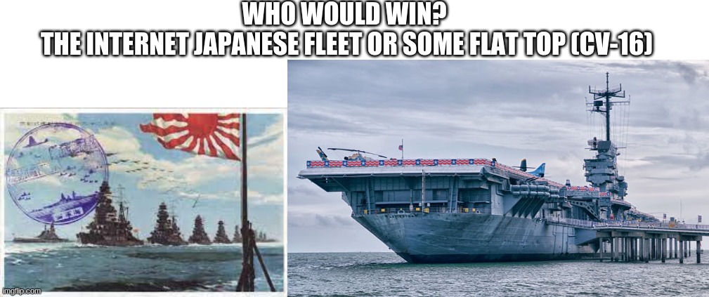 WHO WOULD WIN? 
THE INTERNET JAPANESE FLEET OR SOME FLAT TOP (CV-16) | made w/ Imgflip meme maker