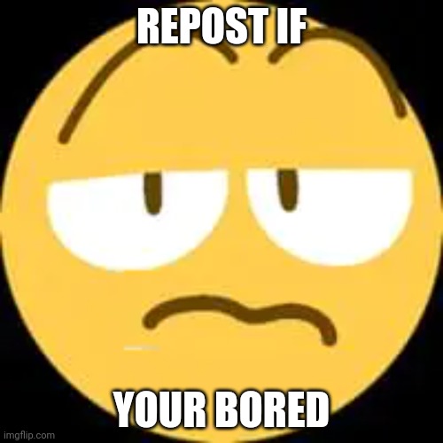 REPOST IF; YOUR BORED | made w/ Imgflip meme maker