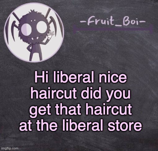 t e m p l a t e | Hi liberal nice haircut did you get that haircut at the liberal store | image tagged in t e m p l a t e | made w/ Imgflip meme maker