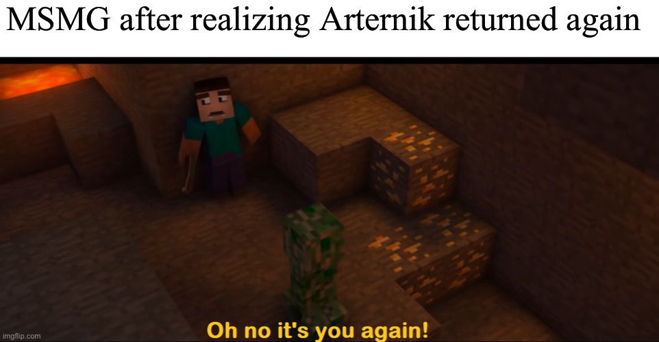 Oh bruh | MSMG after realizing Arternik returned again | image tagged in oh no it's you again | made w/ Imgflip meme maker