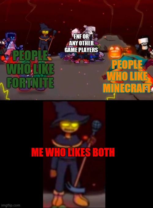 zardy's pure dissapointment | FNF OR ANY OTHER GAME PLAYERS; PEOPLE WHO LIKE MINECRAFT; PEOPLE WHO LIKE FORTNITE; ME WHO LIKES BOTH | image tagged in zardy's pure dissapointment | made w/ Imgflip meme maker