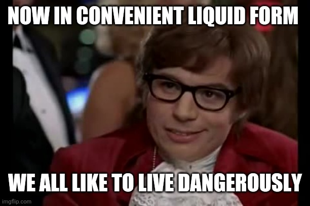 I Too Like To Live Dangerously Meme | NOW IN CONVENIENT LIQUID FORM WE ALL LIKE TO LIVE DANGEROUSLY | image tagged in memes,i too like to live dangerously | made w/ Imgflip meme maker