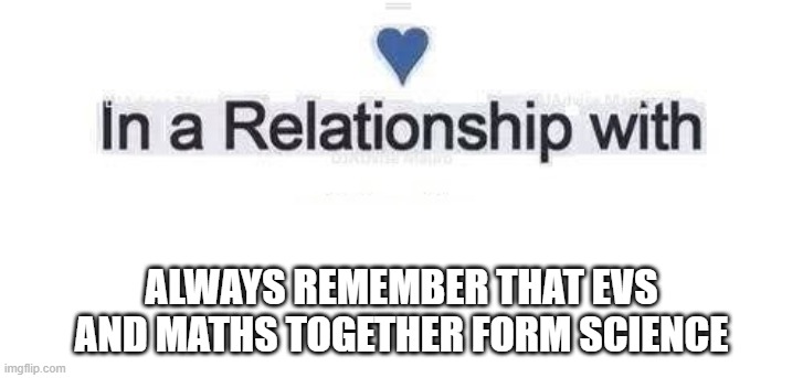 ur welcome ===========) | ALWAYS REMEMBER THAT EVS AND MATHS TOGETHER FORM SCIENCE | image tagged in in a relationship,science,math | made w/ Imgflip meme maker