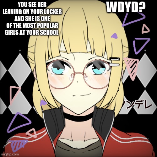 I dont care what rp you choose but please nothing gross | WDYD? YOU SEE HER LEANING ON YOUR LOCKER AND SHE IS ONE OF THE MOST POPULAR GIRLS AT YOUR SCHOOL | made w/ Imgflip meme maker