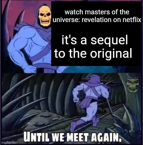 it's amazing but don't get attached to anyone | watch masters of the universe: revelation on netflix; it's a sequel to the original | image tagged in until we meet again | made w/ Imgflip meme maker