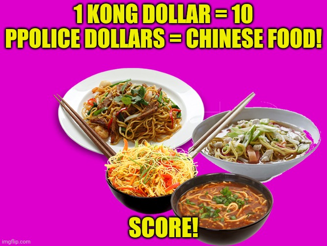 1 KONG DOLLAR = 10 PPOLICE DOLLARS = CHINESE FOOD! SCORE! | made w/ Imgflip meme maker