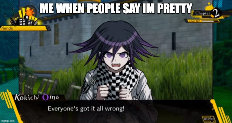 everyone has it wrong! Kokichi | ME WHEN PEOPLE SAY IM PRETTY | image tagged in everyone has it wrong kokichi | made w/ Imgflip meme maker