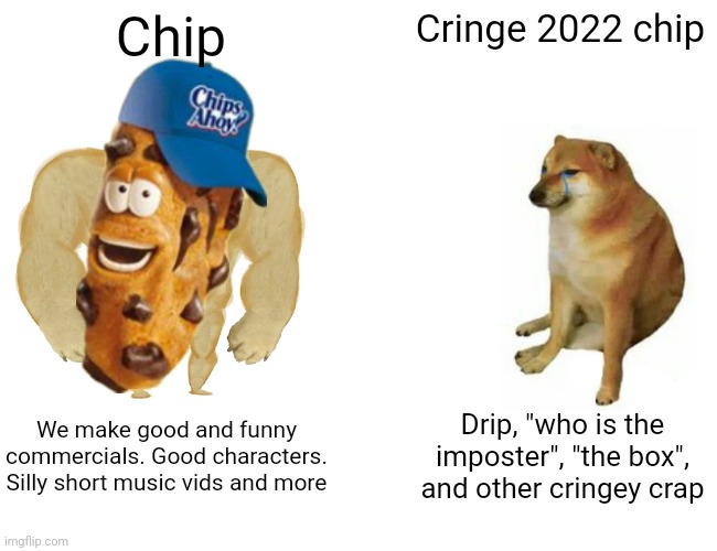 Chip | Chip; Cringe 2022 chip; We make good and funny commercials. Good characters. Silly short music vids and more; Drip, "who is the imposter", "the box", and other cringey crap | image tagged in memes,buff doge vs cheems | made w/ Imgflip meme maker