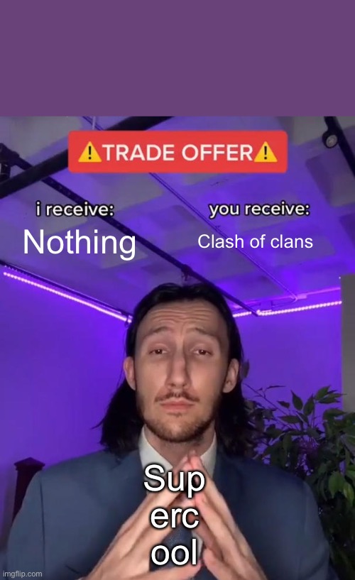 Trade Offer | Nothing; Clash of clans; Sup
erc
ool | image tagged in trade offer | made w/ Imgflip meme maker