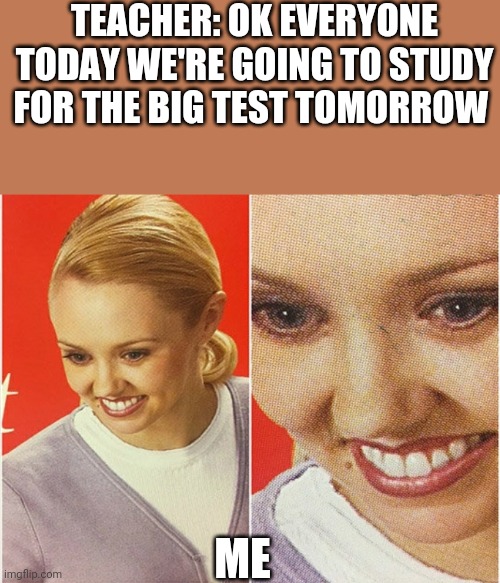 WAIT WHAT? | TEACHER: OK EVERYONE TODAY WE'RE GOING TO STUDY FOR THE BIG TEST TOMORROW; ME | image tagged in wait what | made w/ Imgflip meme maker