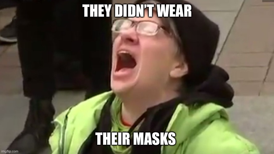 Screaming Liberal  | THEY DIDN’T WEAR THEIR MASKS | image tagged in screaming liberal | made w/ Imgflip meme maker