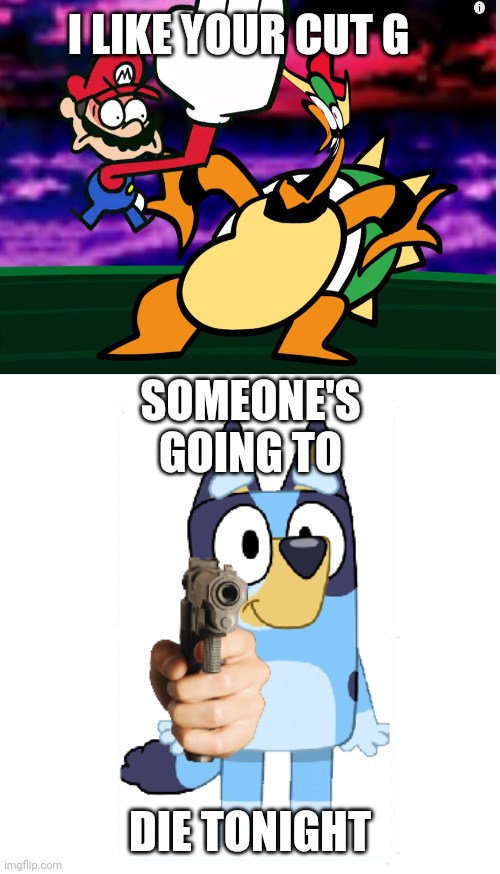Mario vs bluey | I LIKE YOUR CUT G; SOMEONE'S GOING TO; DIE TONIGHT | image tagged in bluey has a gun,mario,bluey | made w/ Imgflip meme maker