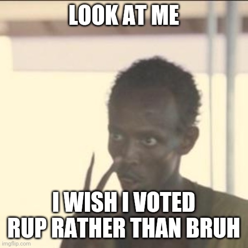 Make the Right Choice! Vote RUP! | LOOK AT ME; I WISH I VOTED RUP RATHER THAN BRUH | image tagged in memes,look at me | made w/ Imgflip meme maker