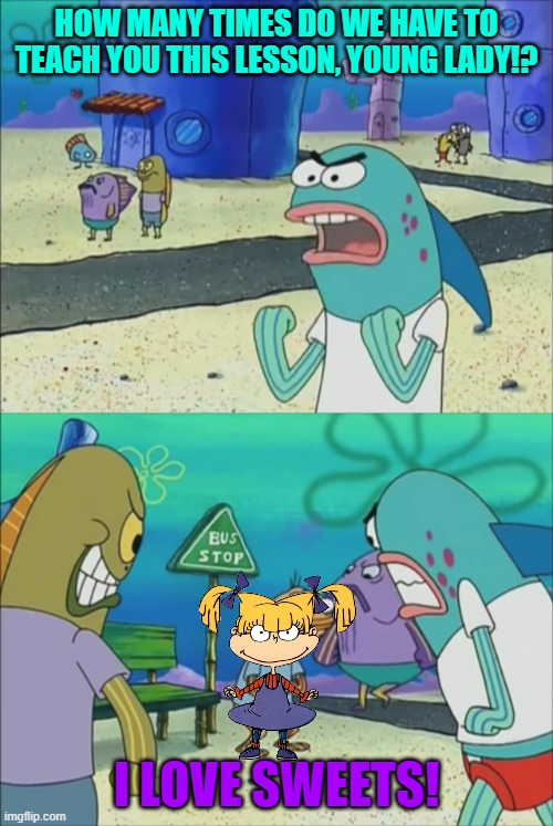 Bikini Bottom Citizens vs Angelica Pickles | HOW MANY TIMES DO WE HAVE TO TEACH YOU THIS LESSON, YOUNG LADY!? I LOVE SWEETS! | image tagged in how many times do we have to teach you this lesson,rugrats,spongebob,nickelodeon | made w/ Imgflip meme maker