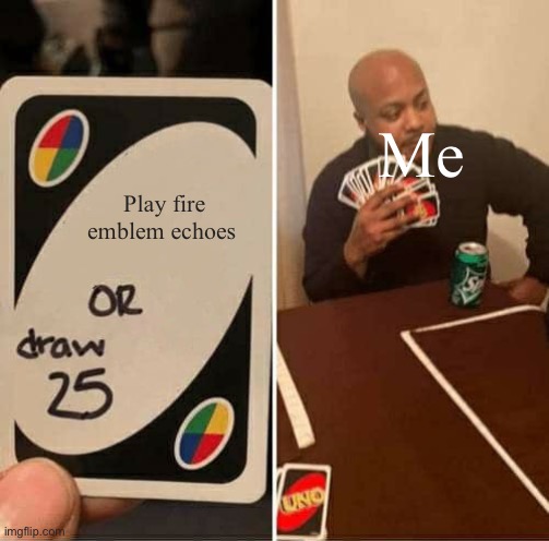 Only true fire emblem fans will get this | Me; Play fire emblem echoes | image tagged in memes,uno draw 25 cards | made w/ Imgflip meme maker