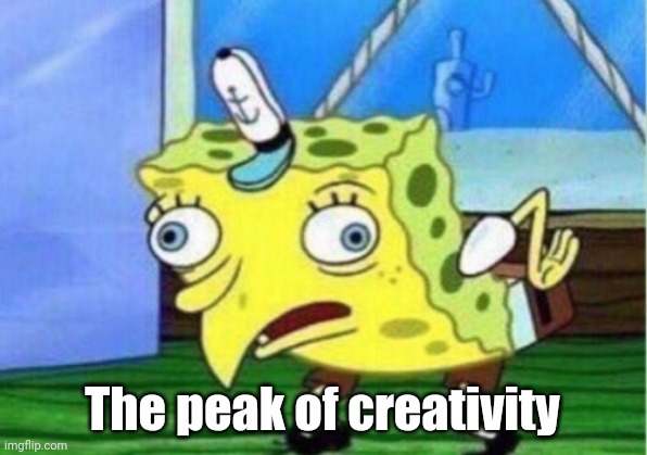 Mocking Spongebob Meme | The peak of creativity | image tagged in memes,mocking spongebob | made w/ Imgflip meme maker