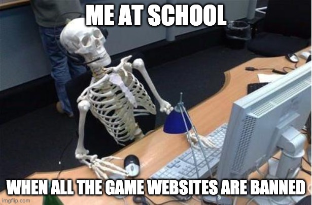 bored | ME AT SCHOOL; WHEN ALL THE GAME WEBSITES ARE BANNED | image tagged in skeleton at desk/computer/work | made w/ Imgflip meme maker
