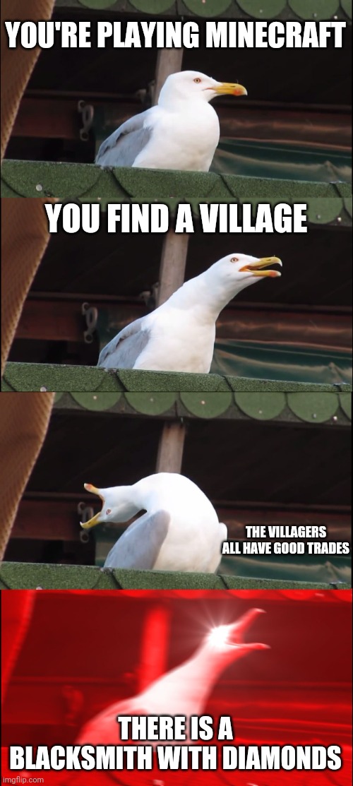 Inhaling Seagull | YOU'RE PLAYING MINECRAFT; YOU FIND A VILLAGE; THE VILLAGERS ALL HAVE GOOD TRADES; THERE IS A BLACKSMITH WITH DIAMONDS | image tagged in memes,inhaling seagull | made w/ Imgflip meme maker