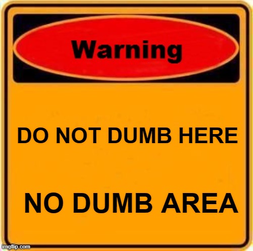 Dumb | DO NOT DUMB HERE; NO DUMB AREA | image tagged in memes,warning sign | made w/ Imgflip meme maker