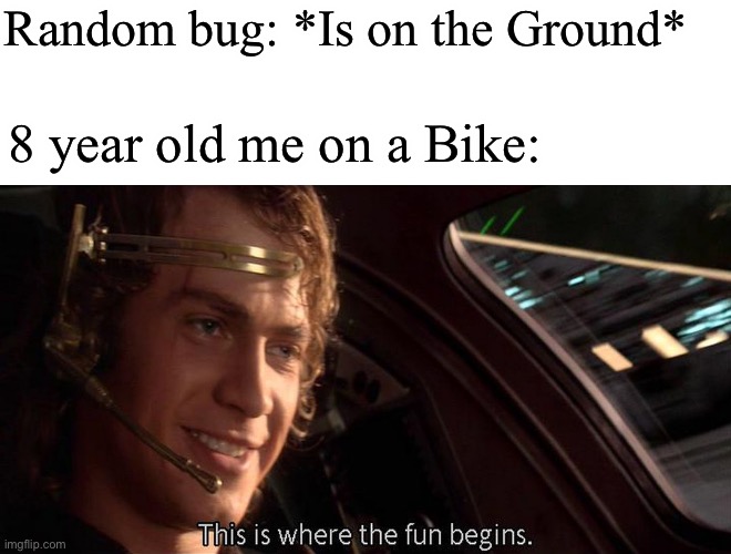 Aggressively runs over bug | Random bug: *Is on the Ground*; 8 year old me on a Bike: | image tagged in this is where the fun begins | made w/ Imgflip meme maker